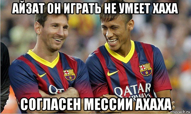 айзат он играть не умеет хаха согласен мессии ахаха