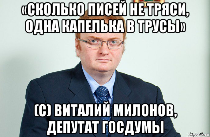 «сколько писей не тряси, одна капелька в трусы» (c) виталий милонов, депутат госдумы