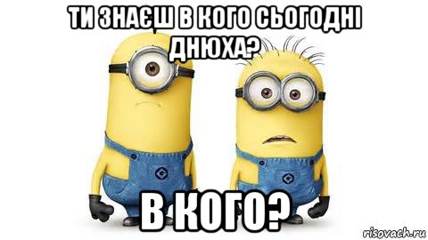 ти знаєш в кого сьогодні днюха? в кого?, Мем Миньоны