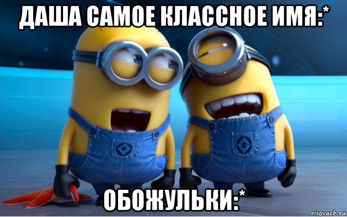 даша самое классное имя:* обожульки:*, Мем Миньоны