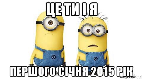 це ти і я першого січня 2015 рік, Мем Миньоны