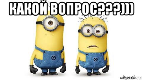 какой вопрос???))) , Мем Миньоны