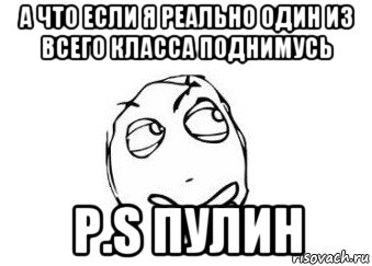 а что если я реально один из всего класса поднимусь p.s пулин, Мем Мне кажется или