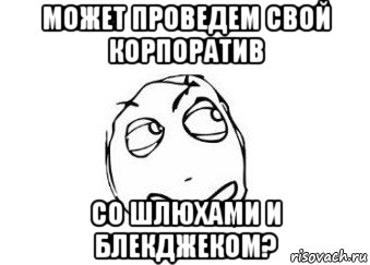 может проведем свой корпоратив со шлюхами и блекджеком?, Мем Мне кажется или