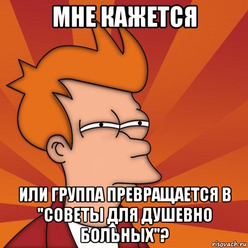 мне кажется или группа превращается в "советы для душевно больных"?, Мем Мне кажется или (Фрай Футурама)