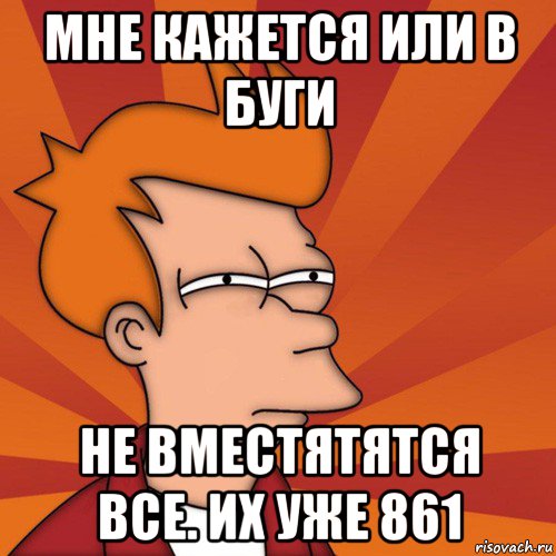 мне кажется или в буги не вместятятся все. их уже 861, Мем Мне кажется или (Фрай Футурама)