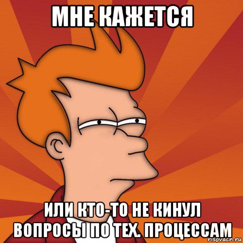 мне кажется или кто-то не кинул вопросы по тех. процессам, Мем Мне кажется или (Фрай Футурама)