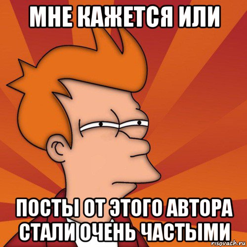 мне кажется или посты от этого автора стали очень частыми, Мем Мне кажется или (Фрай Футурама)