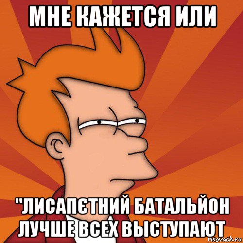 мне кажется или "лисапєтний батальйон лучше всех выступают, Мем Мне кажется или (Фрай Футурама)