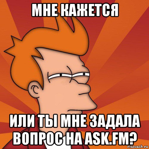 мне кажется или ты мне задала вопрос на ask.fm?, Мем Мне кажется или (Фрай Футурама)