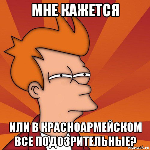 мне кажется или в красноармейском все подозрительные?, Мем Мне кажется или (Фрай Футурама)