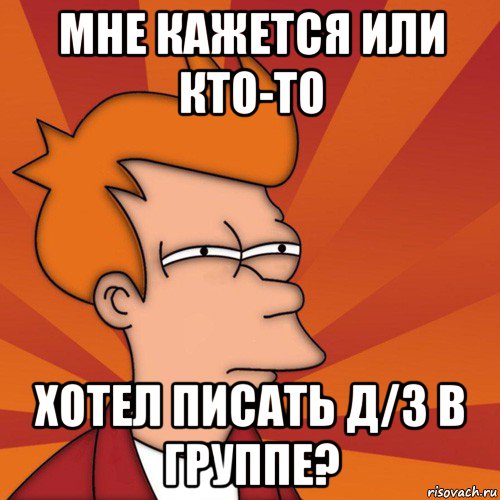 мне кажется или кто-то хотел писать д/з в группе?, Мем Мне кажется или (Фрай Футурама)