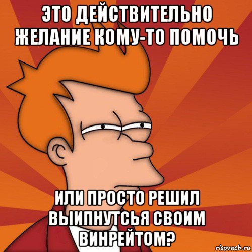 это действительно желание кому-то помочь или просто решил выипнутсья своим винрейтом?, Мем Мне кажется или (Фрай Футурама)