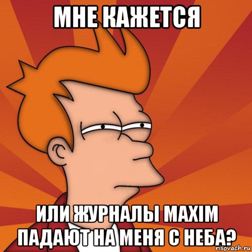 мне кажется или журналы maxim падают на меня с неба?, Мем Мне кажется или (Фрай Футурама)