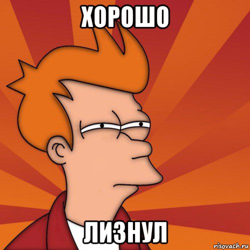 хорошо лизнул, Мем Мне кажется или (Фрай Футурама)