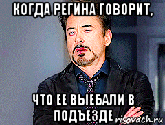когда регина говорит, что ее выебали в подъезде, Мем мое лицо когда