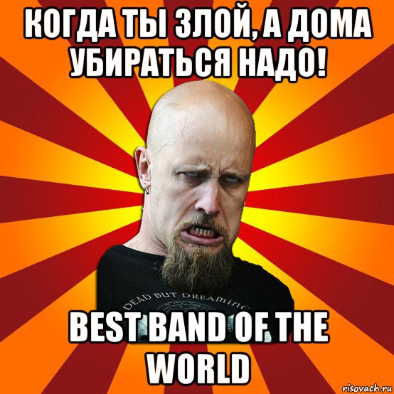 когда ты злой, а дома убираться надо! best band of the world, Мем Мое лицо когда