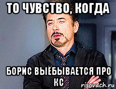 то чувство, когда борис выёбывается про кс, Мем мое лицо когда