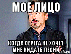 мое лицо когда серега не хочет мне кидать песни, Мем мое лицо когда
