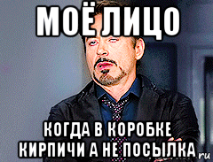 моё лицо когда в коробке кирпичи а не посылка, Мем мое лицо когда