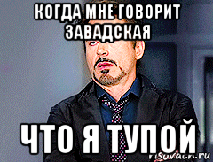 когда мне говорит завадская что я тупой, Мем мое лицо когда
