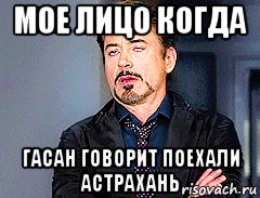 мое лицо когда гасан говорит поехали астрахань, Мем мое лицо когда