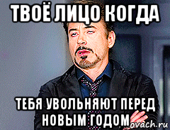 твоё лицо когда тебя увольняют перед новым годом, Мем мое лицо когда