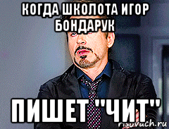 когда школота игор бондарук пишет "чит", Мем мое лицо когда