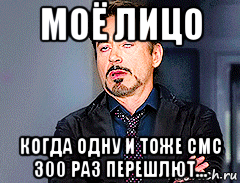 моё лицо когда одну и тоже смс 300 раз перешлют..., Мем мое лицо когда