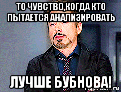 то чувство,когда кто пытается анализировать лучше бубнова!, Мем мое лицо когда