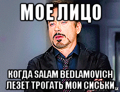 мое лицо когда salam bedlamovich лезет трогать мои сиськи, Мем мое лицо когда
