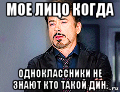 мое лицо когда одноклассники не знают кто такой дин., Мем мое лицо когда