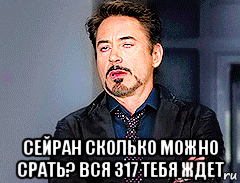  сейран сколько можно срать? вся 317 тебя ждет, Мем мое лицо когда