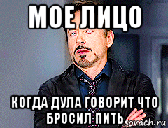 мое лицо когда дула говорит что бросил пить, Мем мое лицо когда