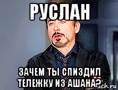 руслан зачем ты спиздил тележку из ашана?, Мем мое лицо когда