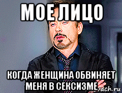 мое лицо когда женщина обвиняет меня в сексизме