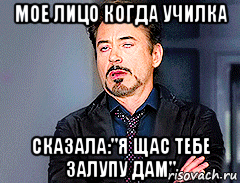 мое лицо когда училка сказала:"я щас тебе залупу дам"
