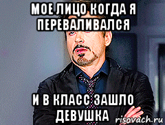 мое лицо когда я переваливался и в класс зашло девушка