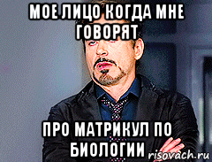 мое лицо когда мне говорят про матрикул по биологии
