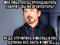 моё лицо, когда преподаватель говорит "вы же архитекторы" ну да, отучились 4 месяца и уже должны всё знать и уметь.
