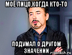 моё лицо,когда кто-то подумал о другом значении