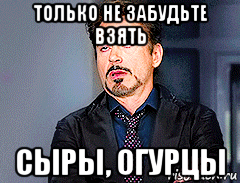 только не забудьте взять сыры, огурцы
