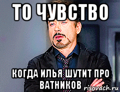 то чувство когда илья шутит про ватников