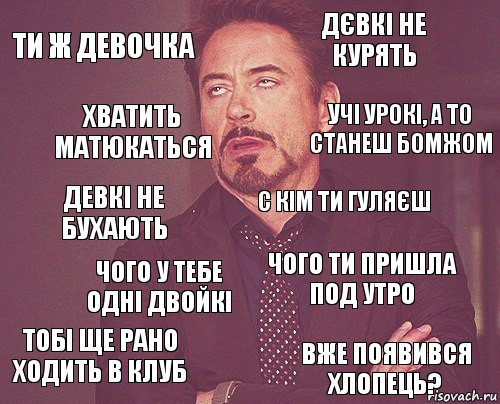 ти ж девочка дєвкі не курять девкі не бухають тобі ще рано ходить в клуб чого ти пришла под утро с кім ти гуляєш чого у тебе одні двойкі вже появився хлопець? хватить матюкаться учі урокі, а то станеш бомжом, Комикс мое лицо