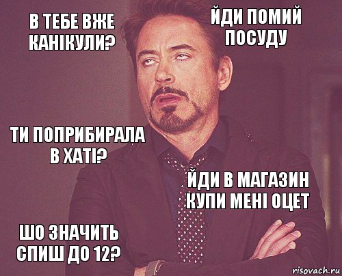 в тебе вже канікули? йди помий посуду ти поприбирала в хаті? шо значить спиш до 12? йди в магазин купи мені оцет     , Комикс мое лицо