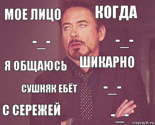 МОЕ ЛИЦО КОГДА Я ОБЩАЮСЬ С СЕРЕЖЕЙ -_- ШИКАРНО СУШНЯК ЕБЁТ -_- -_- -_-, Комикс мое лицо