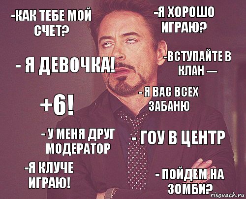 -как тебе мой счет? -я хорошо играю? +6! -Я кЛуче играю! - Гоу в центр - Я вас всех забаню - у меня друг модератор - пойдем на зомби? - я девочка! -вступайте в клан ---, Комикс мое лицо