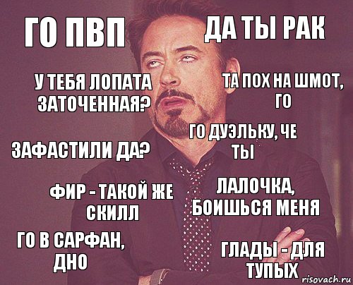 Го пвп Да ты рак Зафастили да? Го в сарфан, дно Лалочка, боишься меня Го дуэльку, че ты Фир - такой же скилл Глады - для тупых У тебя лопата заточенная? Та пох на шмот, го, Комикс мое лицо