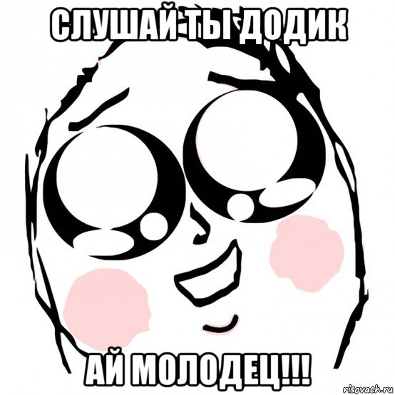 слушай ты додик ай молодец!!!