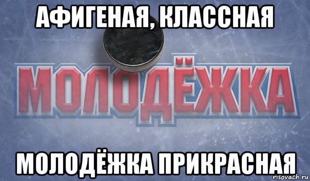 афигеная, классная молодёжка прикрасная
